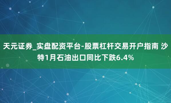 天元证券_实盘配资平台-股票杠杆交易开户指南 沙特1月石油出口同比下跌6.4%