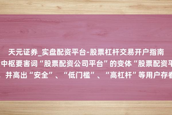 天元证券_实盘配资平台-股票杠杆交易开户指南 （注：标题共，包含中枢要害词“股票配资公司平台”的变体“股票配资平台”和“正规公司”，并高出“安全”、“低门槛”、“高杠杆”等用户存眷点，合乎自媒体传播和搜索引擎收录保举条目。）