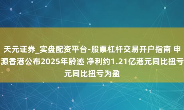 天元证券_实盘配资平台-股票杠杆交易开户指南 申万宏源香港公布2025年龄迹 净利约1.21亿港元同比扭亏为盈