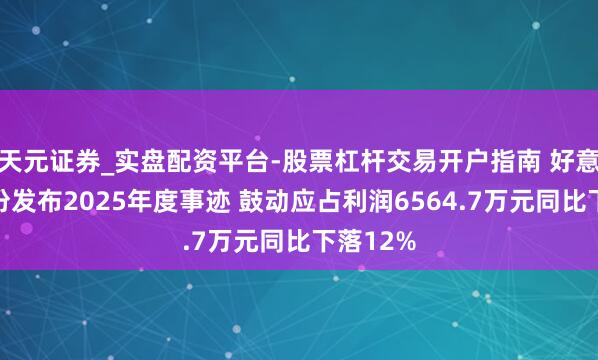 天元证券_实盘配资平台-股票杠杆交易开户指南 好意思联股份发布2025年度事迹 鼓动应占利润6564.7万元同比下落12%