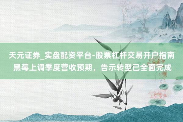 天元证券_实盘配资平台-股票杠杆交易开户指南 黑莓上调季度营收预期,告示转型已全面完成