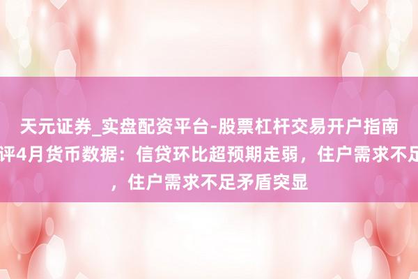 天元证券_实盘配资平台-股票杠杆交易开户指南 财信究诘评4月货币数据：信贷环比超预期走弱，住户需求不足矛盾突显