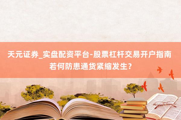 天元证券_实盘配资平台-股票杠杆交易开户指南 若何防患通货紧缩发生？