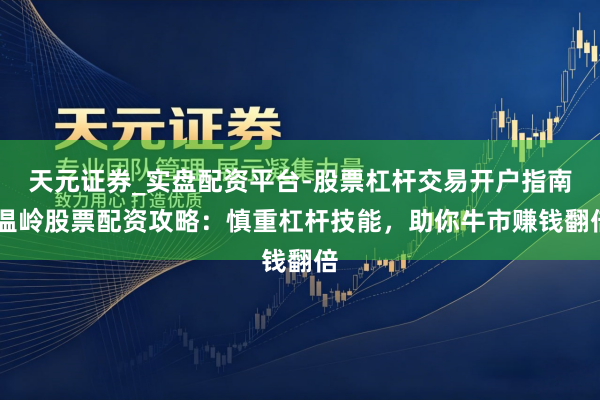 天元证券_实盘配资平台-股票杠杆交易开户指南 温岭股票配资攻略：慎重杠杆技能，助你牛市赚钱翻倍