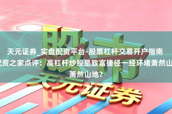天元证券_实盘配资平台-股票杠杆交易开户指南 > 配资之家点评：高杠杆炒股是致富捷径一经环堵萧然山地？